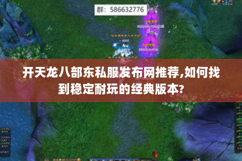 开天龙八部东私服发布网推荐,如何找到稳定耐玩的经典版本? 开天龙八部东私服发布网推荐,如何找到稳定耐玩的经典版本?