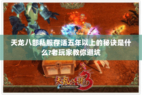 天龙八部私服存活五年以上的秘诀是什么?老玩家教你避坑