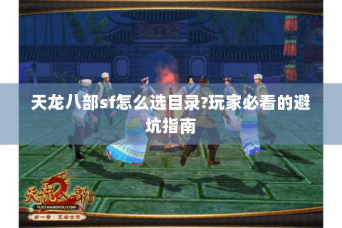 天龙八部sf怎么选目录?玩家必看的避坑指南 天龙八部sf怎么选目录?玩家必看的避坑指南