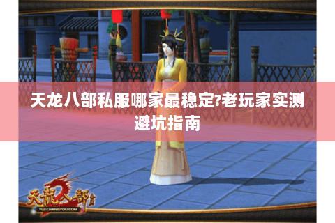 天龙八部私服哪家最稳定?老玩家实测避坑指南 天龙八部私服哪家最稳定?老玩家实测避坑指南