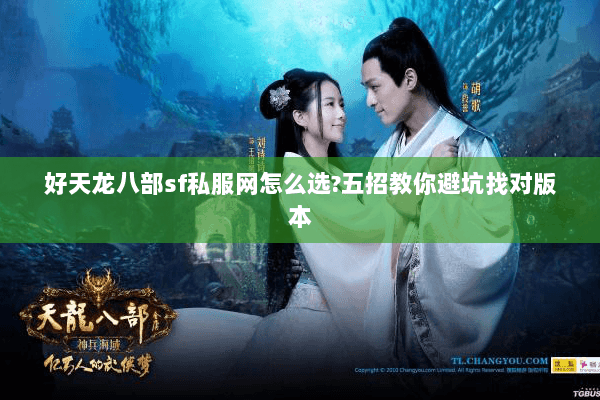 好天龙八部sf私服网怎么选?五招教你避坑找对版本 好天龙八部sf私服网怎么选?五招教你避坑找对版本