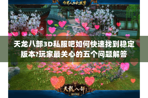 天龙八部3D私服吧如何快速找到稳定版本?玩家最关心的五个问题解答 天龙八部3D私服吧如何快速找到稳定版本?玩家最关心的五个问题解答