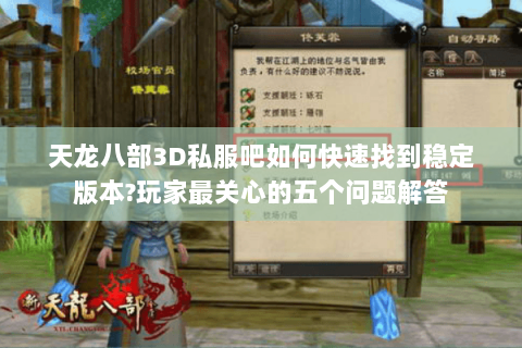 天龙八部3D私服吧如何快速找到稳定版本?玩家最关心的五个问题解答 天龙八部3D私服吧如何快速找到稳定版本?玩家最关心的五个问题解答
