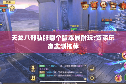 天龙八部私服哪个版本最耐玩?资深玩家实测推荐 天龙八部私服哪个版本最耐玩?资深玩家实测推荐