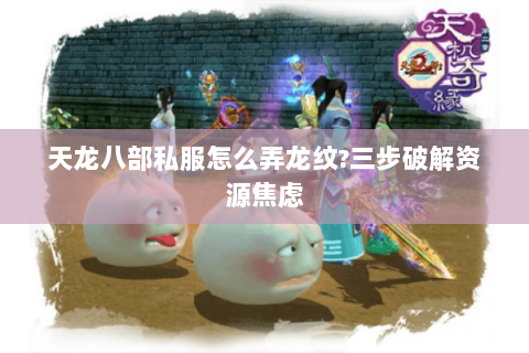 天龙八部私服怎么弄龙纹?三步破解资源焦虑