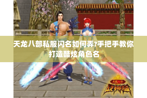 天龙八部私服闪名如何弄?手把手教你打造酷炫角色名 天龙八部私服闪名如何弄?手把手教你打造酷炫角色名