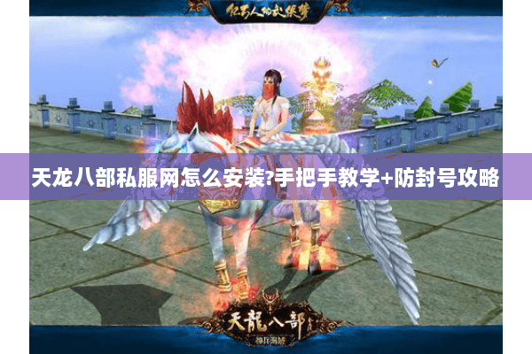 天龙八部私服网怎么安装?手把手教学+防封号攻略