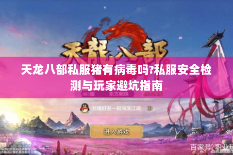 天龙八部私服猪有病毒吗?私服安全检测与玩家避坑指南