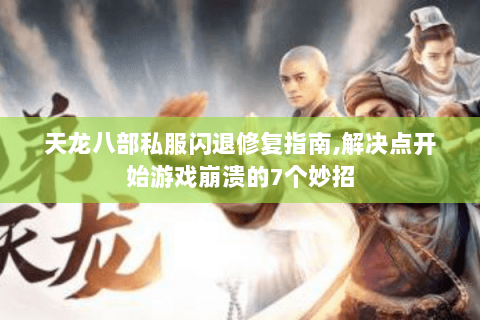 天龙八部私服闪退修复指南,解决点开始游戏崩溃的7个妙招 天龙八部私服闪退修复指南,解决点开始游戏崩溃的7个妙招