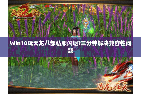 Win10玩天龙八部私服闪退?三分钟解决兼容性问题 Win10玩天龙八部私服闪退?三分钟解决兼容性问题