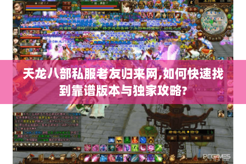 天龙八部私服老友归来网,如何快速找到靠谱版本与独家攻略? 天龙八部私服老友归来网,如何快速找到靠谱版本与独家攻略?