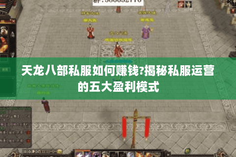 天龙八部私服如何赚钱?揭秘私服运营的五大盈利模式 天龙八部私服如何赚钱?揭秘私服运营的五大盈利模式