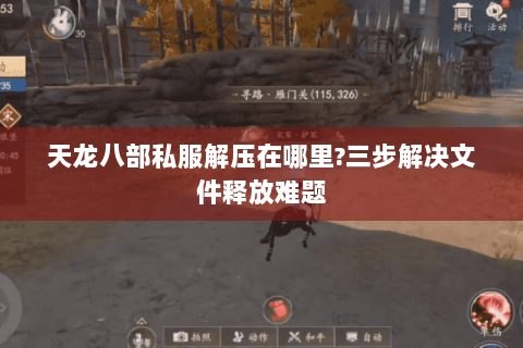 天龙八部私服解压在哪里?三步解决文件释放难题 天龙八部私服解压在哪里?三步解决文件释放难题