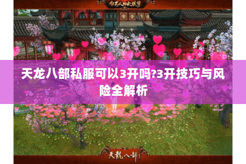天龙八部私服可以3开吗?3开技巧与风险全解析 天龙八部私服可以3开吗?3开技巧与风险全解析
