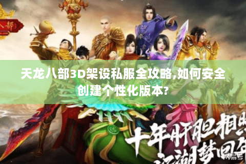 天龙八部3D架设私服全攻略,如何安全创建个性化版本? 天龙八部3D架设私服全攻略,如何安全创建个性化版本?