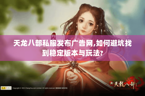 天龙八部私服发布广告网,如何避坑找到稳定版本与玩法? 天龙八部私服发布广告网,如何避坑找到稳定版本与玩法?
