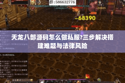 天龙八部源码怎么做私服?三步解决搭建难题与法律风险 天龙八部源码怎么做私服?三步解决搭建难题与法律风险