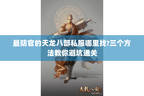 最防官的天龙八部私服哪里找?三个方法教你避坑通关