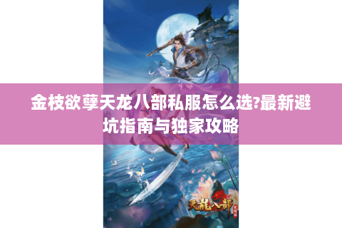 金枝欲孽天龙八部私服怎么选?最新避坑指南与独家攻略 金枝欲孽天龙八部私服怎么选?最新避坑指南与独家攻略