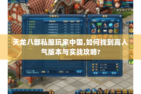 天龙八部私服玩家中国,如何找到高人气版本与实战攻略? 天龙八部私服玩家中国,如何找到高人气版本与实战攻略?