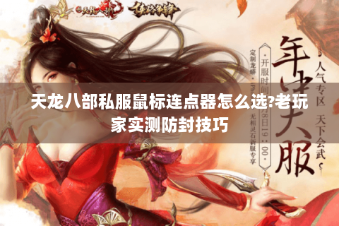天龙八部私服鼠标连点器怎么选?老玩家实测防封技巧 天龙八部私服鼠标连点器怎么选?老玩家实测防封技巧