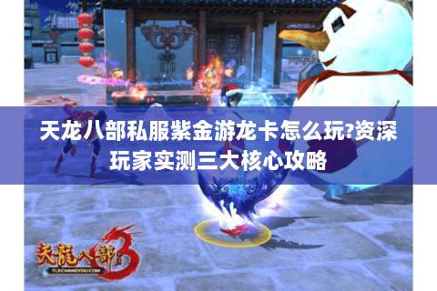 天龙八部私服紫金游龙卡怎么玩?资深玩家实测三大核心攻略