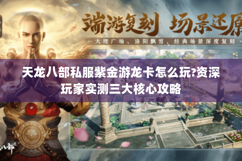 天龙八部私服紫金游龙卡怎么玩?资深玩家实测三大核心攻略