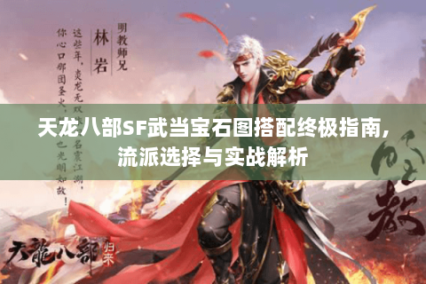 天龙八部SF武当宝石图搭配终极指南,流派选择与实战解析 天龙八部SF武当宝石图搭配终极指南,流派选择与实战解析