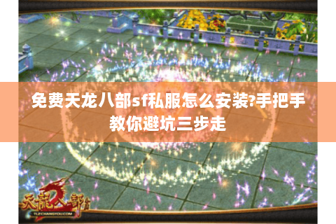 免费天龙八部sf私服怎么安装?手把手教你避坑三步走 免费天龙八部sf私服怎么安装?手把手教你避坑三步走