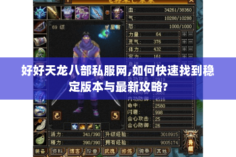 好好天龙八部私服网,如何快速找到稳定版本与最新攻略? 好好天龙八部私服网,如何快速找到稳定版本与最新攻略?