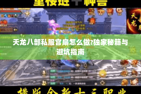 天龙八部私服宫扇怎么做?独家秘籍与避坑指南