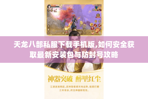 天龙八部私服下载手机版,如何安全获取最新安装包与防封号攻略