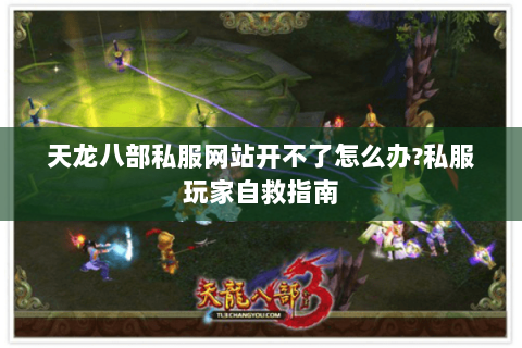 天龙八部私服网站开不了怎么办?私服玩家自救指南 天龙八部私服网站开不了怎么办?私服玩家自救指南