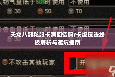 天龙八部私服卡满回馈吗?卡级玩法终极解析与避坑指南 天龙八部私服卡满回馈吗?卡级玩法终极解析与避坑指南