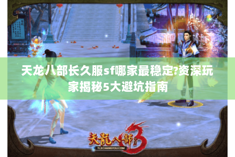 天龙八部长久服sf哪家最稳定?资深玩家揭秘5大避坑指南 天龙八部长久服sf哪家最稳定?资深玩家揭秘5大避坑指南