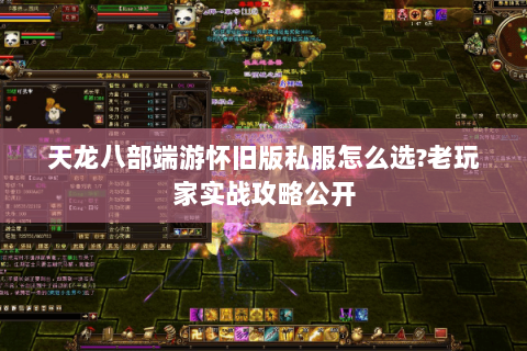 天龙八部端游怀旧版私服怎么选?老玩家实战攻略公开 天龙八部端游怀旧版私服怎么选?老玩家实战攻略公开