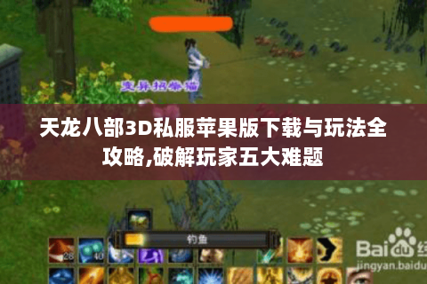 天龙八部3D私服苹果版下载与玩法全攻略,破解玩家五大难题 天龙八部3D私服苹果版下载与玩法全攻略,破解玩家五大难题