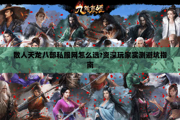 散人天龙八部私服网怎么选?资深玩家实测避坑指南 散人天龙八部私服网怎么选?资深玩家实测避坑指南