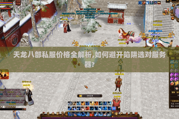 天龙八部私服价格全解析,如何避开陷阱选对服务器? 天龙八部私服价格全解析,如何避开陷阱选对服务器?