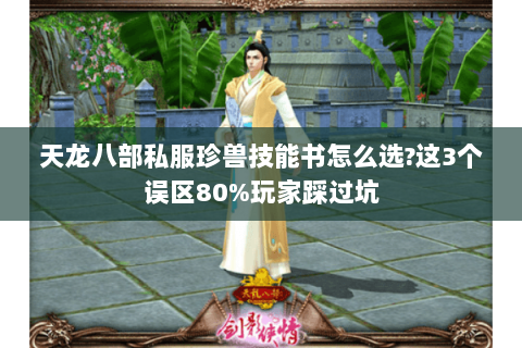 天龙八部私服珍兽技能书怎么选?这3个误区80%玩家踩过坑 天龙八部私服珍兽技能书怎么选?这3个误区80%玩家踩过坑
