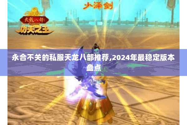 永合不关的私服天龙八部推荐,2024年最稳定版本盘点