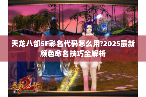 天龙八部SF彩名代码怎么用?2025最新颜色命名技巧全解析 天龙八部SF彩名代码怎么用?2025最新颜色命名技巧全解析