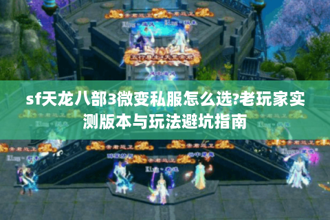 sf天龙八部3微变私服怎么选?老玩家实测版本与玩法避坑指南 sf天龙八部3微变私服怎么选?老玩家实测版本与玩法避坑指南