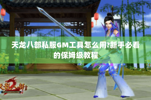 天龙八部私服GM工具怎么用?新手必看的保姆级教程 天龙八部私服GM工具怎么用?新手必看的保姆级教程