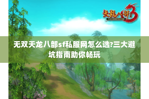 无双天龙八部sf私服网怎么选?三大避坑指南助你畅玩 无双天龙八部sf私服网怎么选?三大避坑指南助你畅玩