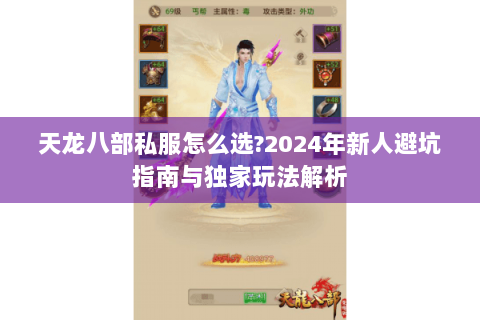 天龙八部私服怎么选?2024年新人避坑指南与独家玩法解析 天龙八部私服怎么选?2024年新人避坑指南与独家玩法解析