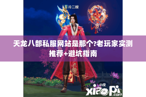 天龙八部私服网站是那个?老玩家实测推荐+避坑指南 天龙八部私服网站是那个?老玩家实测推荐+避坑指南