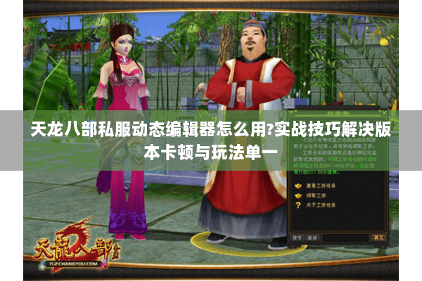 天龙八部私服动态编辑器怎么用?实战技巧解决版本卡顿与玩法单一 天龙八部私服动态编辑器怎么用?实战技巧解决版本卡顿与玩法单一