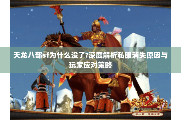 天龙八部sf为什么没了?深度解析私服消失原因与玩家应对策略 天龙八部sf为什么没了?深度解析私服消失原因与玩家应对策略