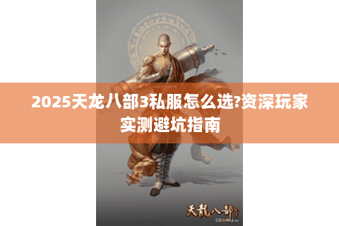 2025天龙八部3私服怎么选?资深玩家实测避坑指南